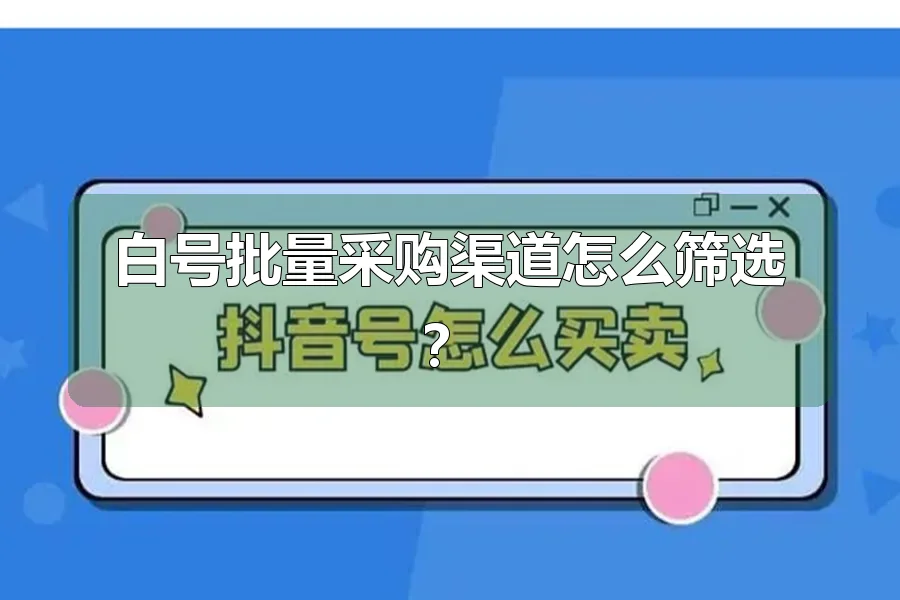 白号批量采购渠道怎么筛选？